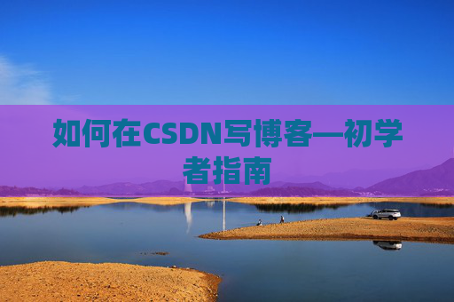 如何在CSDN写博客—初学者指南